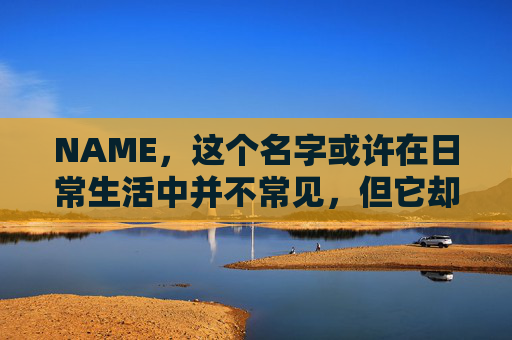 NAME,这个名字或许在日常生活中并不常见,但它却在某些领域里扮演着重要的角色。今天,让我们一起来探索这个名字背后的故事和意义