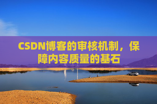 CSDN博客的审核机制，保障内容质量的基石